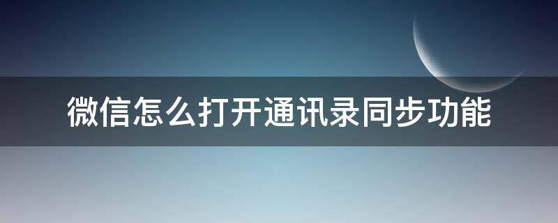 微信怎么打开通讯录同步功能（微信怎么启用通讯录同步功能）