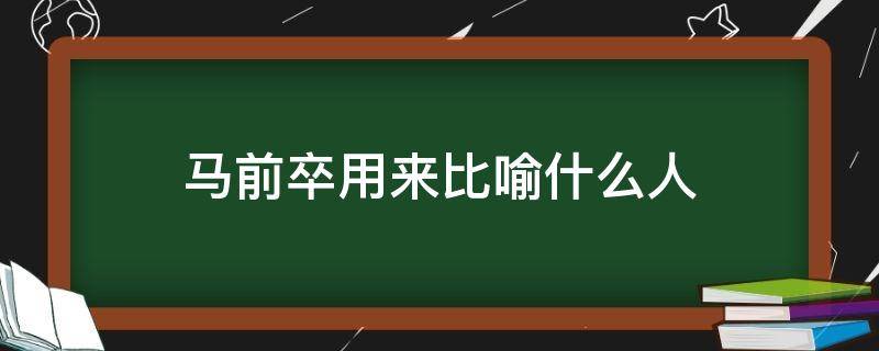 马前卒用来比喻什么人 马前卒的比喻义是什么