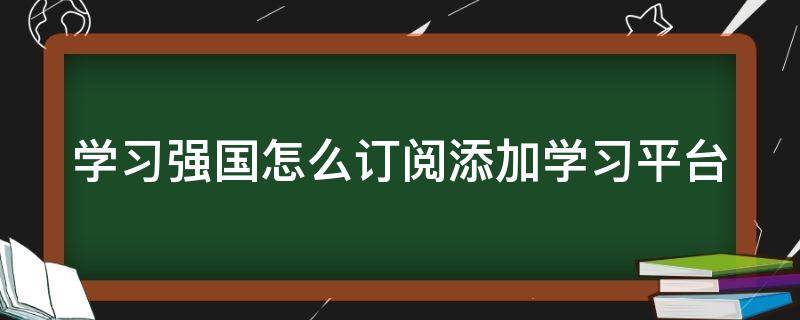 学习强国怎么订阅添加学习平台