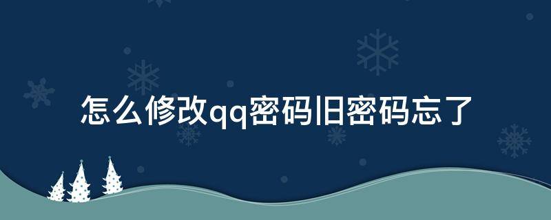 怎么修改qq密码旧密码忘了 忘记旧密码怎么修改qq密码