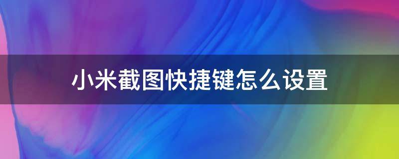 小米截图快捷键怎么设置（小米手机怎么设置快捷截图键）