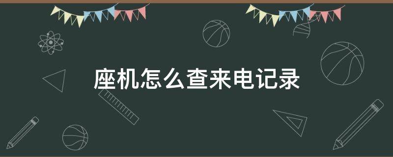 座機(jī)怎么查來(lái)電記錄（電話(huà)座機(jī)怎么查來(lái)電記錄）