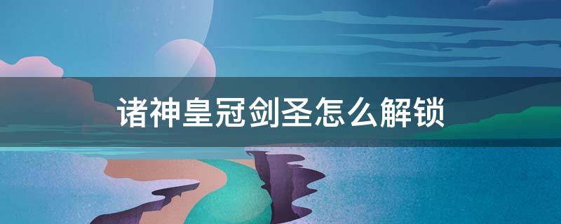 諸神皇冠劍圣怎么解鎖 諸神皇冠圣劍士職業(yè)怎么解鎖