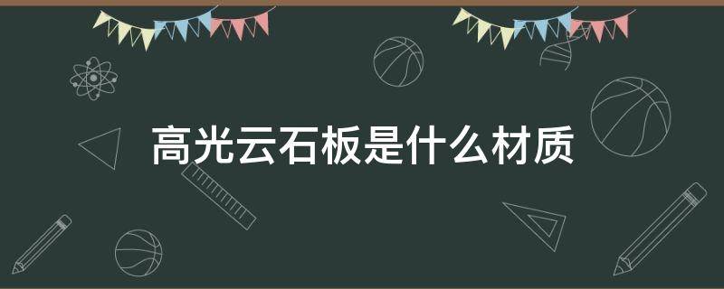 高光云石板是什么材质（高光云石板是什么材质做橱柜门好吗）