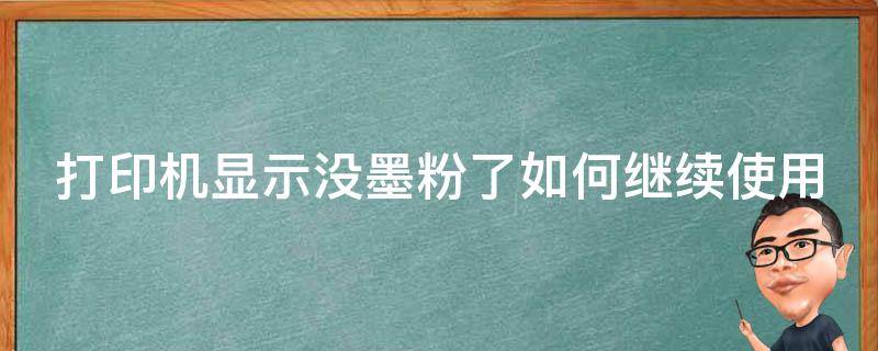 打印机显示没墨粉了如何继续使用 打印机墨粉提示没有怎么继续可以打印