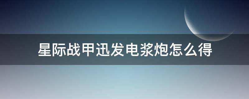 星際戰(zhàn)甲迅發(fā)電漿炮怎么得（星際戰(zhàn)甲中迅發(fā)電漿炮在哪里掉）