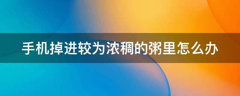 手机掉进较为浓稠的粥里怎么办 手机掉进粥里了怎么办