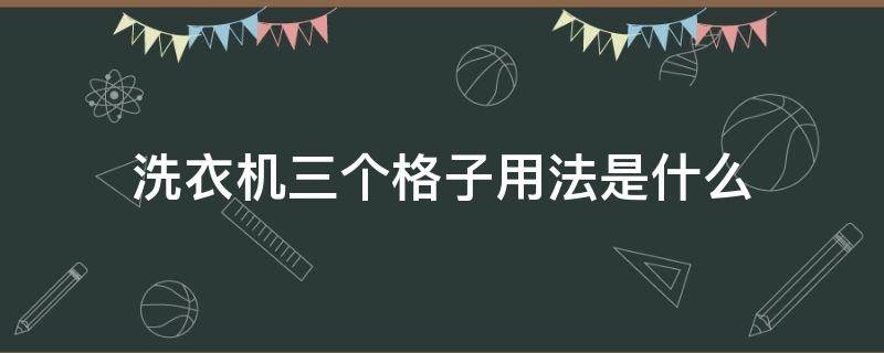 洗衣机三个格子用法是什么 洗衣机三个格