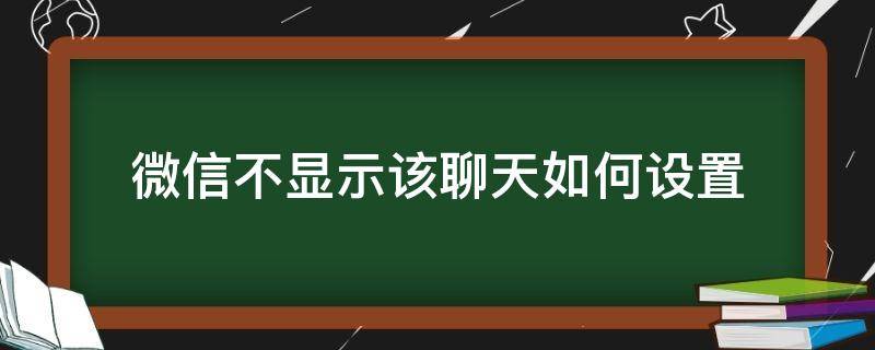 微信不显示该聊天如何设置（如何在微信设置不显示该聊天）