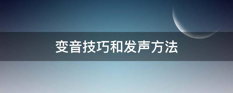 变音技巧和发声方法 怎样学变音技巧