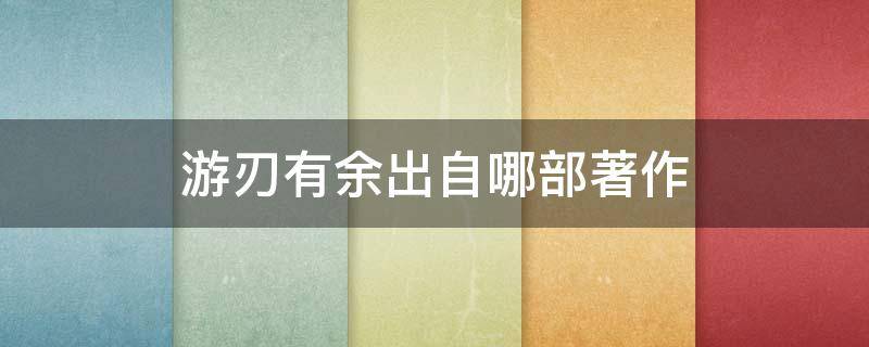 游刃有余出自哪部著作 游刃有余出自哪部典籍