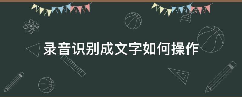 录音识别成文字如何操作 录音语音识别文字