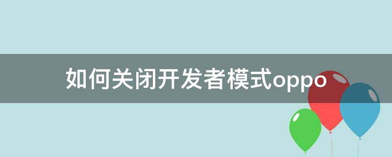 如何关闭开发者模式oppo（如何关闭开发者模式opporeno）