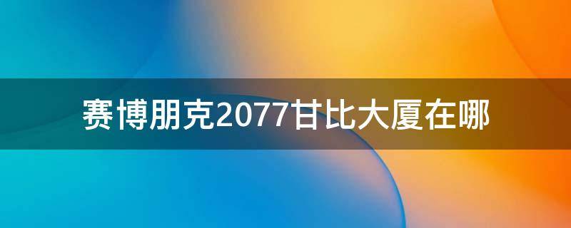 赛博朋克2077甘比大厦在哪 赛博朋克2077203号房间