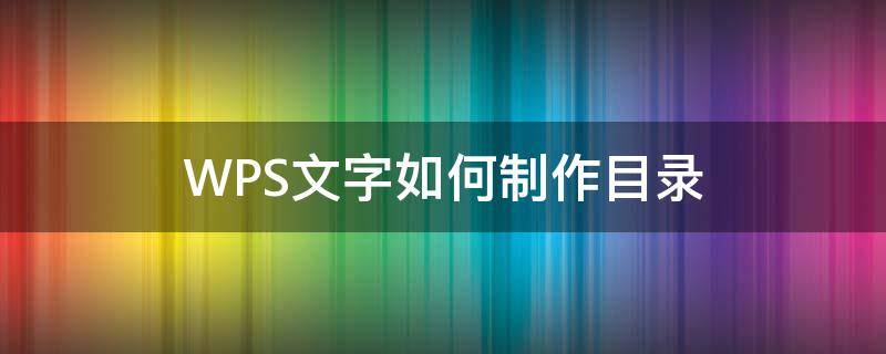 WPS文字如何制作目錄 WPS怎樣制作目錄