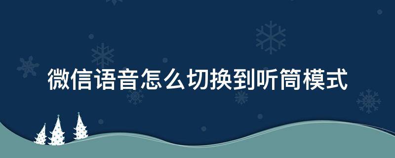 微信語音怎么切換到聽筒模式（微信中語音聽筒模式怎么切換）