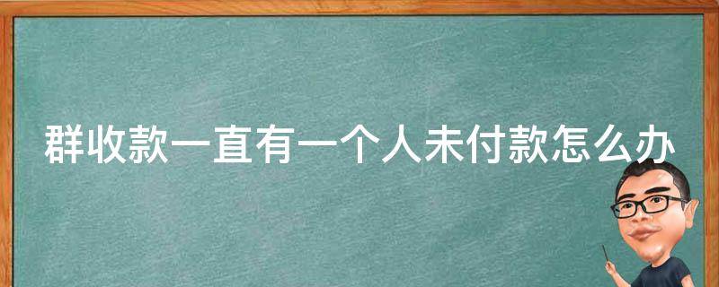 群收款一直有一个人未付款怎么办（微信收款删除了,在哪里还能找到?）