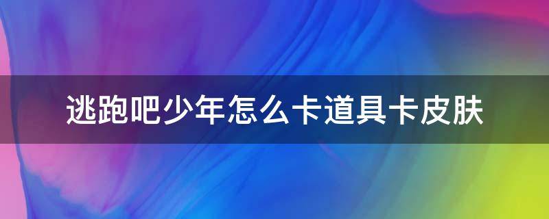 逃跑吧少年怎么卡道具卡皮膚 逃跑吧少年怎么卡道具卡皮膚永久