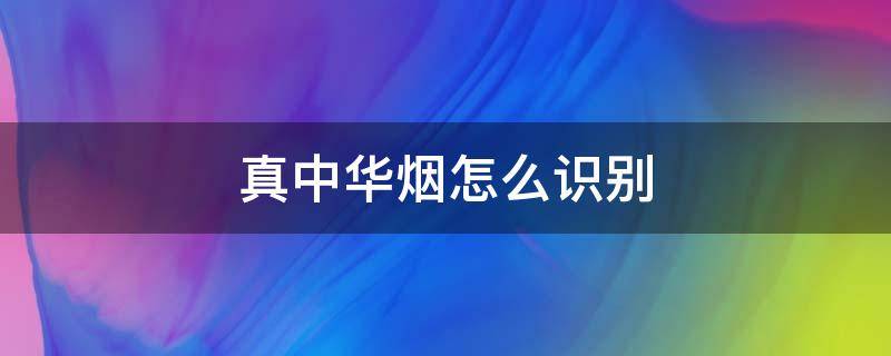 真中华烟怎么识别 真中华烟怎么识别图片