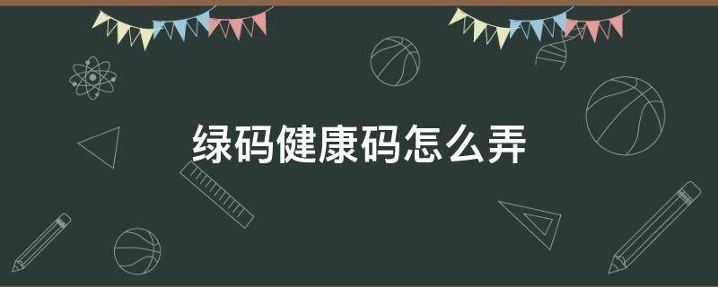 綠碼健康碼怎么弄 北京綠碼健康碼怎么弄