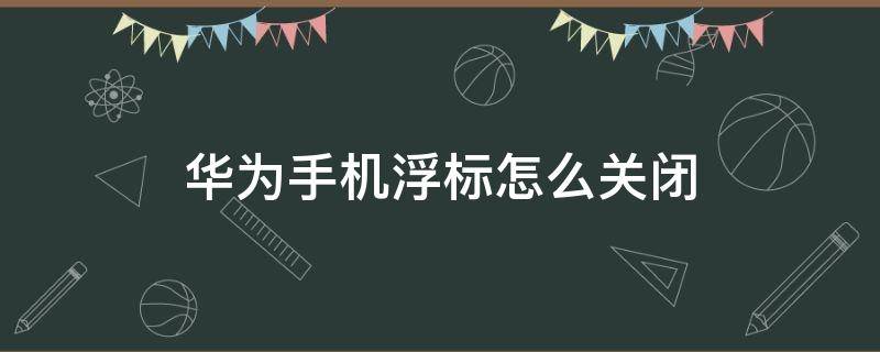 華為手機(jī)浮標(biāo)怎么關(guān)閉（華為手機(jī)上的浮標(biāo)怎么關(guān)掉）