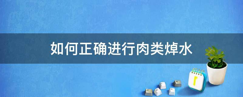 如何正确进行肉类焯水（焯肉的水怎么样处理）