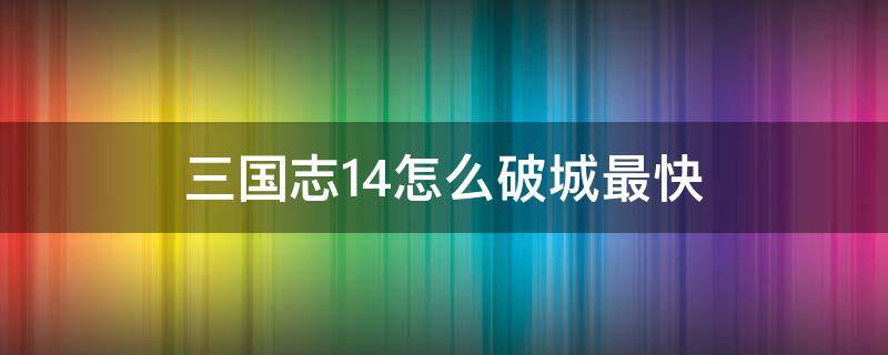 三國志14怎么破城最快 三國志14攻城破城區(qū)別