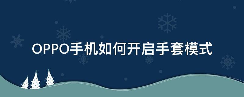 OPPO手机如何开启手套模式 oppo手机怎么开手套模式