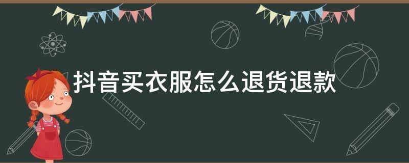 抖音买衣服怎么退货退款 在抖音上买衣服怎么退货退款