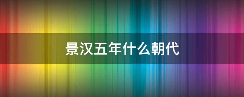 景汉五年什么朝代 景汉年是哪朝