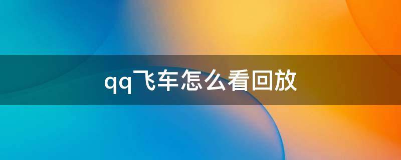 qq飞车怎么看回放 QQ飞车回放在哪里看