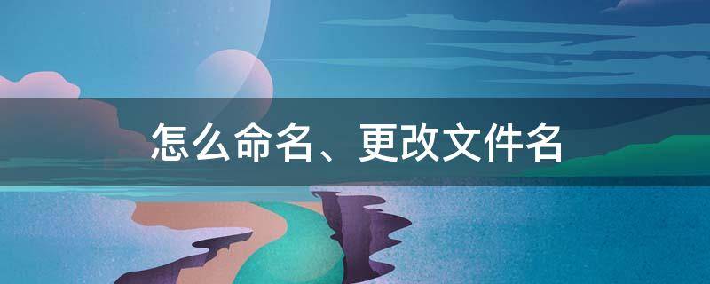 怎么命名、更改文件名 怎么改文件的命名