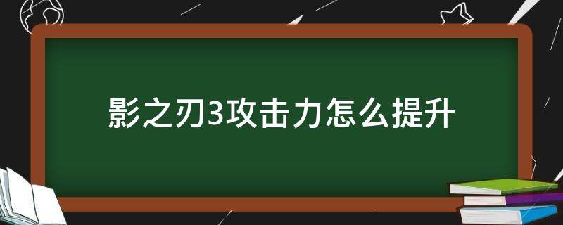 影之刃3攻击力怎么提升（影之刃3怎么样提升伤害）