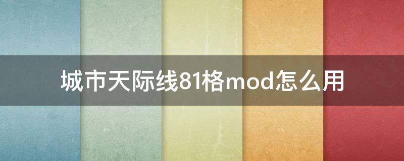 城市天際線81格mod怎么用（城市天際線81格mod怎么用不了）