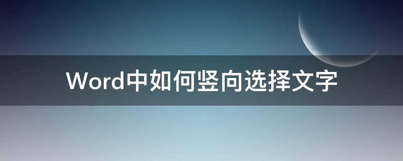 Word中如何竖向选择文字（word怎么竖排选择文字）