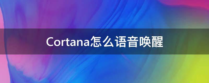 Cortana怎么語音喚醒 cortana是哪個(gè)語音助手