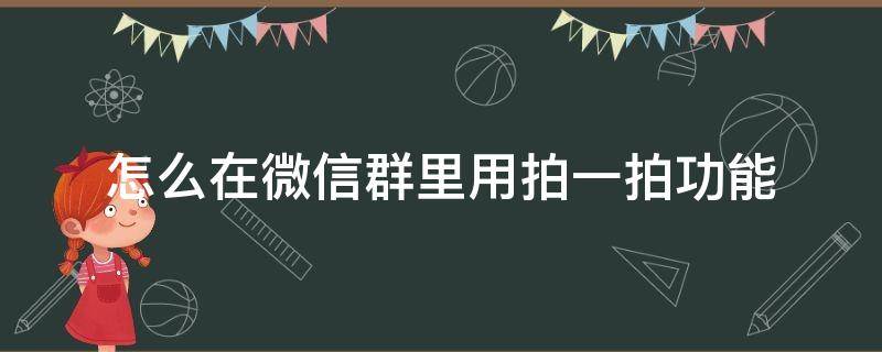 怎么在微信群里用拍一拍功能 微信群里如何用拍一拍