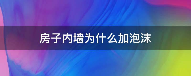 房子內(nèi)墻為什么加泡沫 墻內(nèi)有泡沫