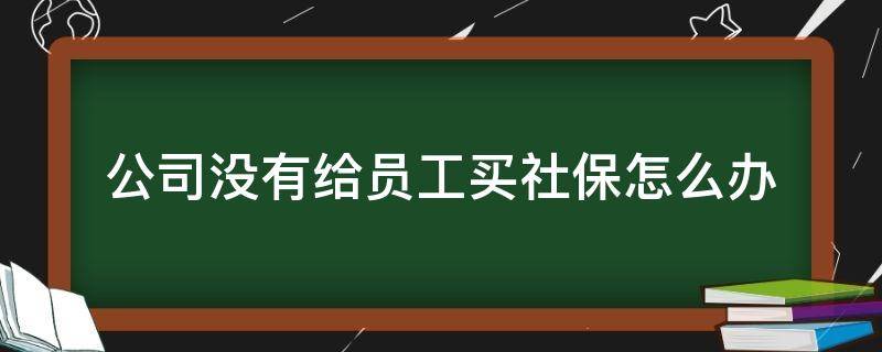 公司没有给员工买社保怎么办 公司一直没给交社保怎么办