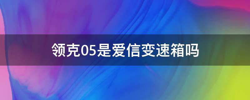 领克05是爱信变速箱吗（领克05变速箱是爱信8AT的吗?）