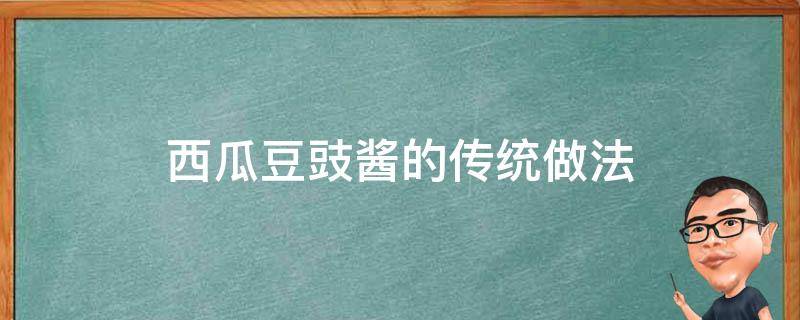 西瓜豆豉酱的传统做法（西瓜豆豉的做法大全窍门）