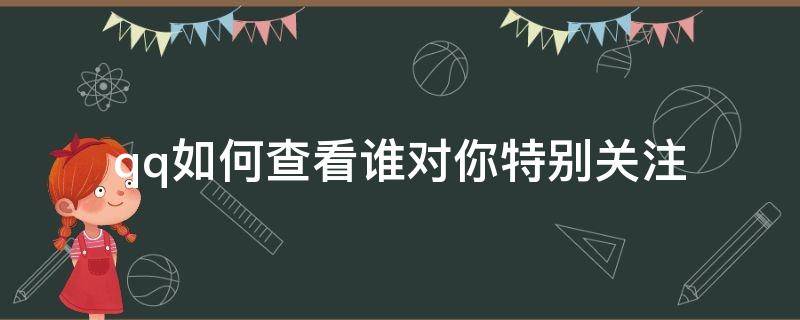 qq如何查看谁对你特别关注 qq怎么看对方是否特殊关注你