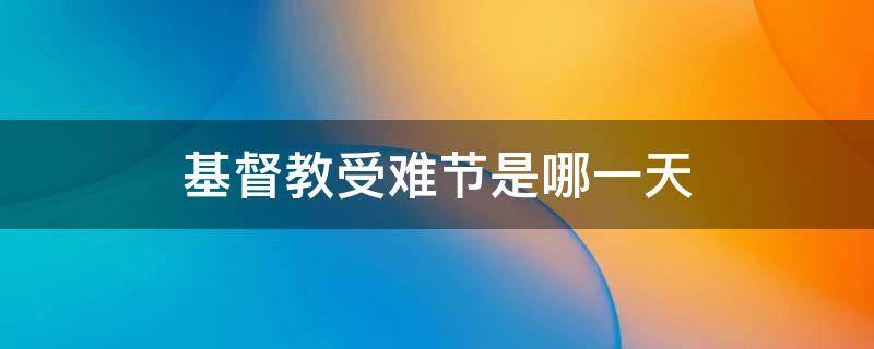 基督教受難節(jié)是哪一天 基督受難日是哪天