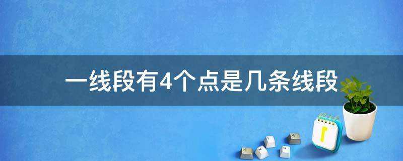 一線段有4個點(diǎn)是幾條線段（一個線段上四個點(diǎn)一共有幾條線段）