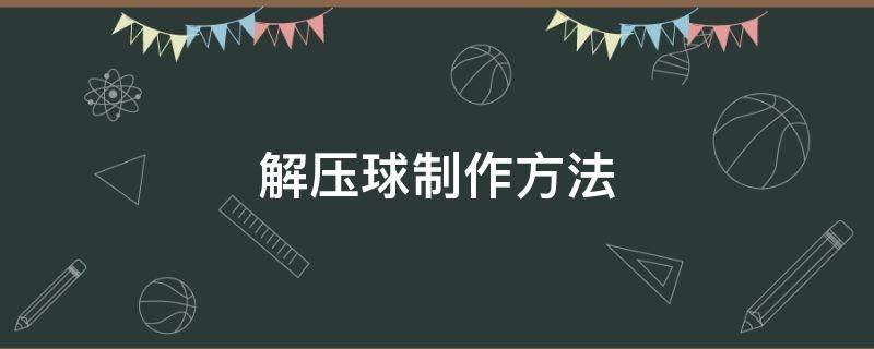 解压球制作方法 制作解压球的方法