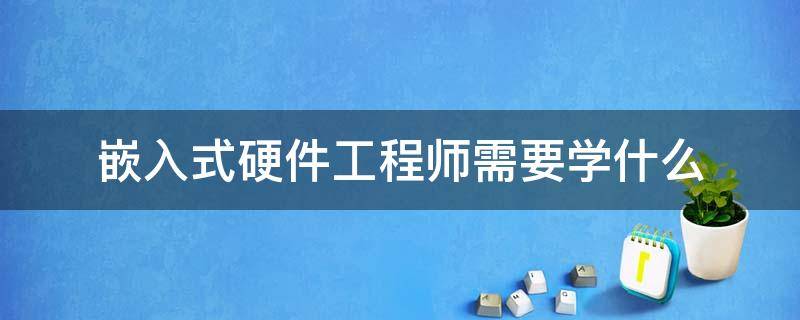 嵌入式硬件工程師需要學什么 嵌入式硬件開發(fā)工程師是做什么的