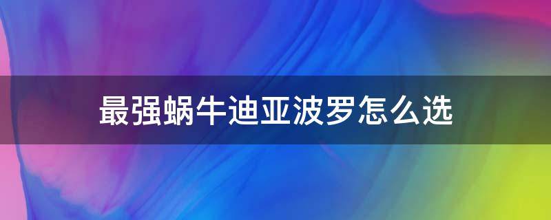 最强蜗牛迪亚波罗怎么选 最强蜗牛阿波罗怎么过