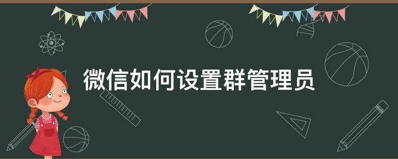 微信如何设置群管理员（微信如何设置群管理员权限）