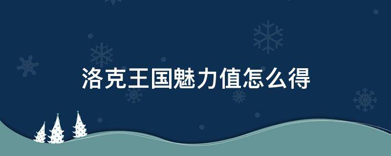 洛克王国魅力值怎么得（洛克王国什么游戏加魅力）