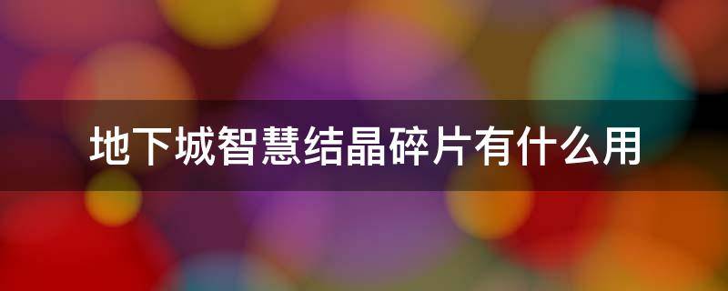 地下城智慧結(jié)晶碎片有什么用 地下城與勇士智慧結(jié)晶碎片怎么用